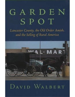 Garden Spot: Lancaster County, the Old Order Amish, and the Selling of Rural America
