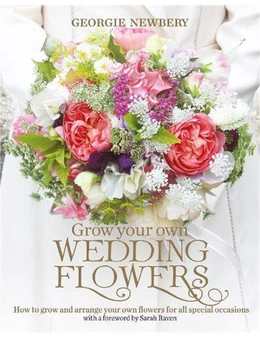 Grow Your Own Wedding Flowers: How to Grow and Arrange Your Own Flowers for All Special