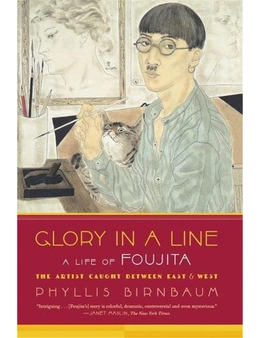 Glory in a Line: A Life of Foujita: The Artist Caught Between East & West