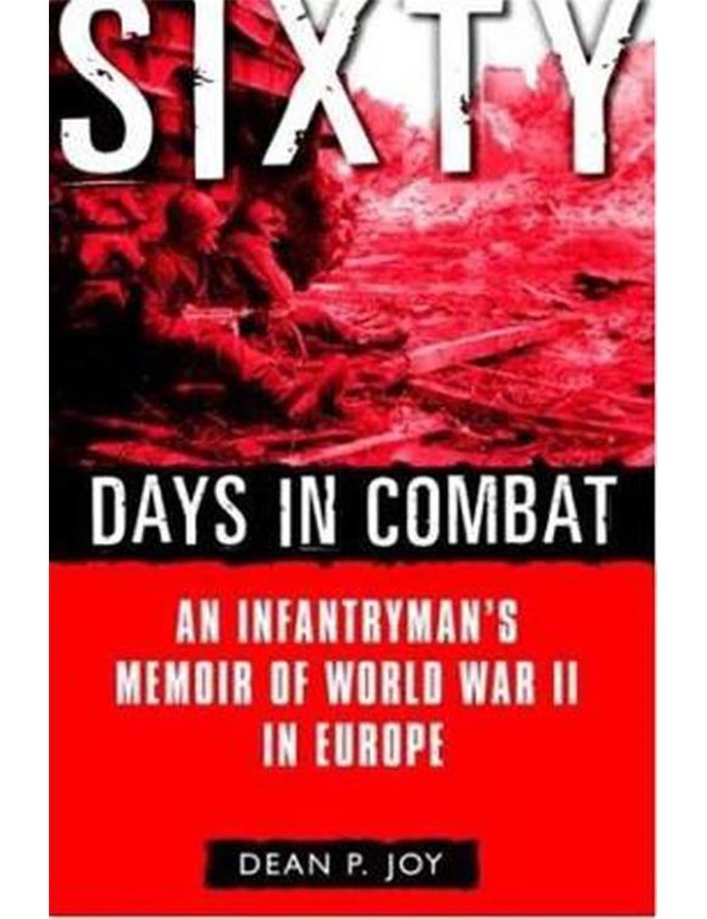 Sixty Days in Combat: An Infantryman's Memoir of World War II in Europe ...