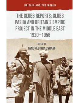 Glubb Reports: Glubb Pasha and Britain's Empire Project in the Middle East 1920-1956