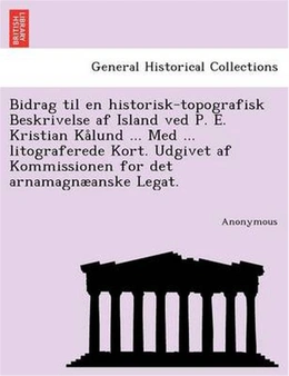 Bidrag Til En Historisk-Topografisk Beskrivelse AF Island Ved P. E. Kristian Kalund ...