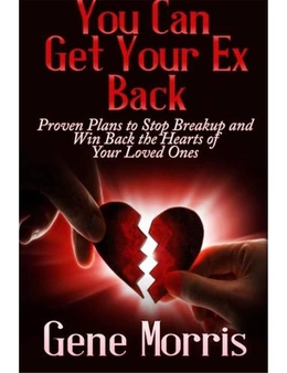 You Can Get Your Ex Back: Proven Plans to Stop Breakup and Win Back the Hearts of Your