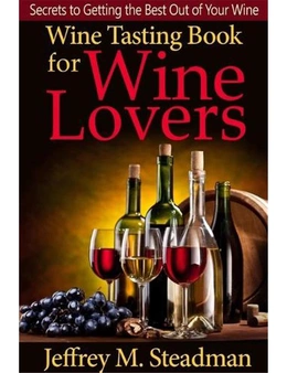 Wine Tasting Book for Wine Lovers: Secrets to Getting the Best Out of Your Wine
