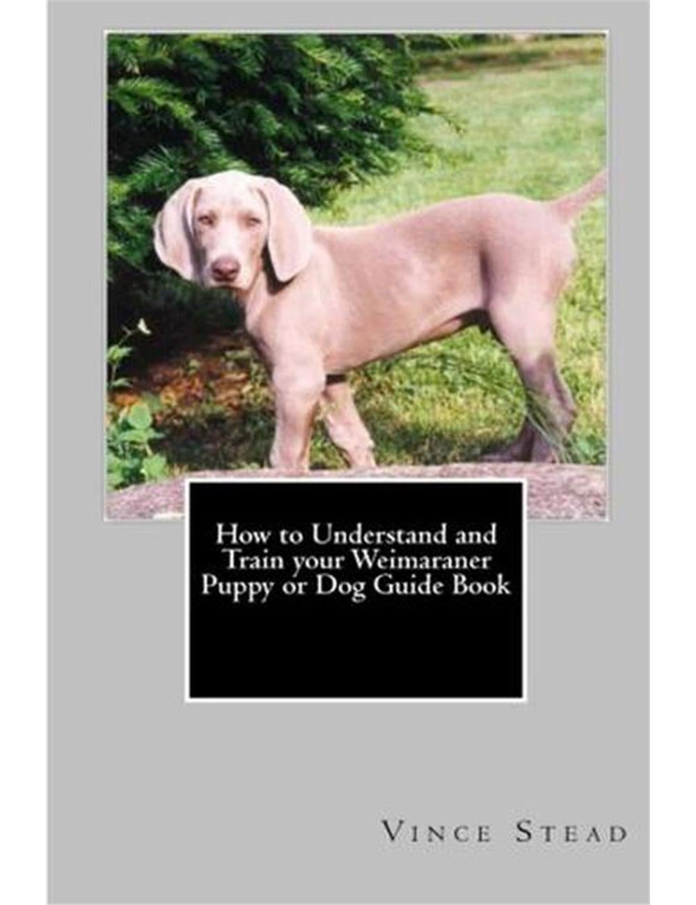 How to Understand and Train Your Weimaraner Puppy or Dog Guide Book | W ...