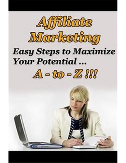 Affiliate Marketing A to Z - Easy Steps to Maximize Your Potential